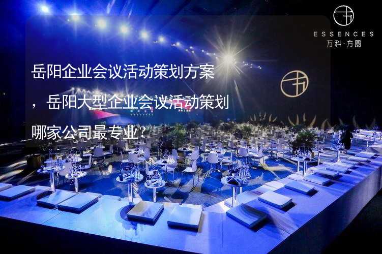 岳阳企业会议活动策划方案，岳阳大型企业会议活动策划哪家公司最专业？