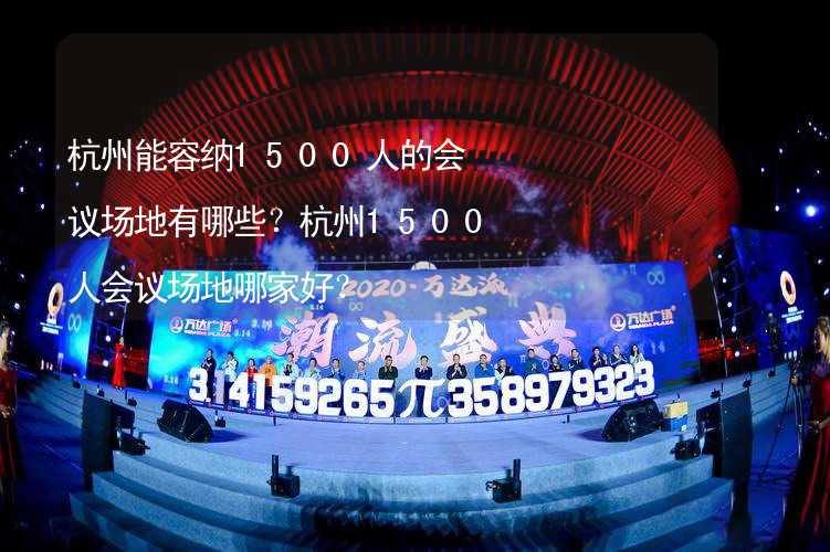 杭州能容纳1500人的会议场地有哪些？杭州1500人会议场地哪家好？