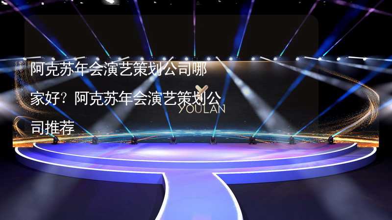 阿克苏年会演艺策划公司哪家好？阿克苏年会演艺策划公司推荐