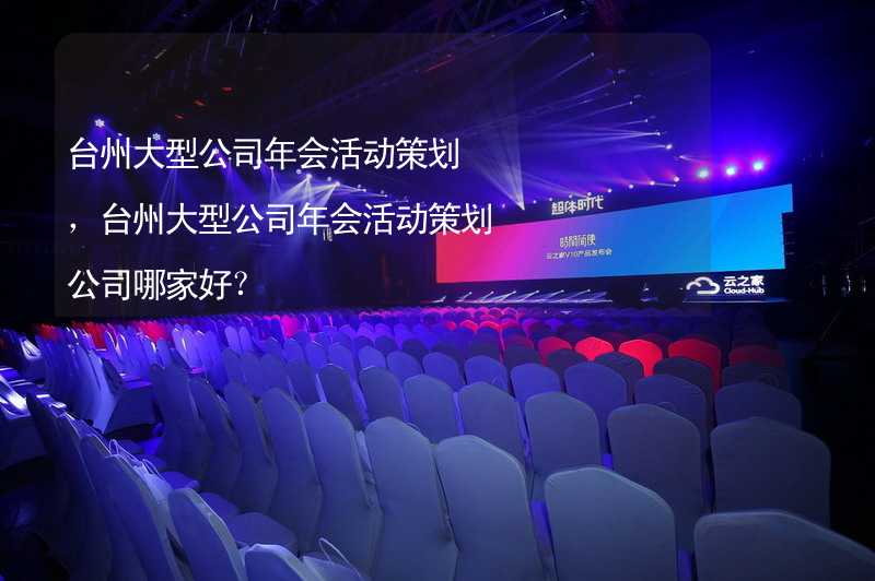 台州大型公司年会活动策划，台州大型公司年会活动策划公司哪家好？
