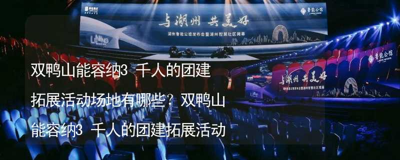 双鸭山能容纳3千人的团建拓展活动场地有哪些？双鸭山能容纳3千人的团建拓展活动场地推荐_1