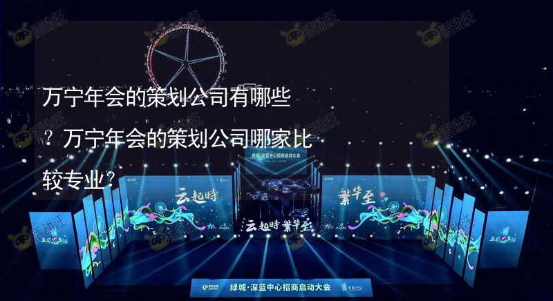 万宁年会的策划公司有哪些？万宁年会的策划公司哪家比较专业？_1