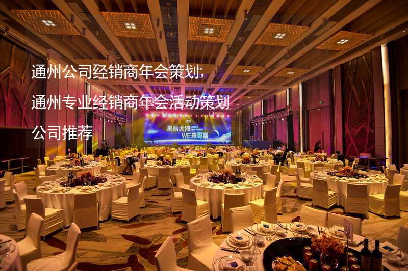 通州公司经销商年会策划，通州专业经销商年会活动策划公司推荐_1