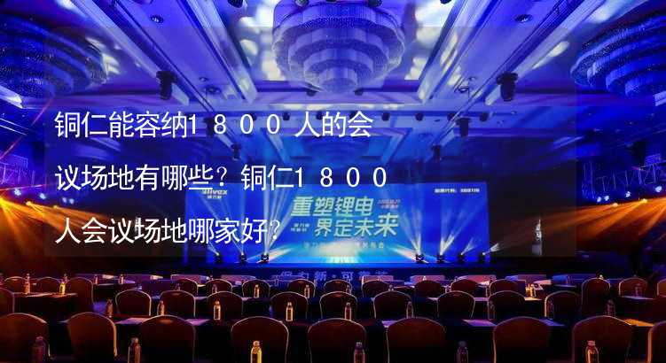 铜仁能容纳1800人的会议场地有哪些？铜仁1800人会议场地哪家好？_2