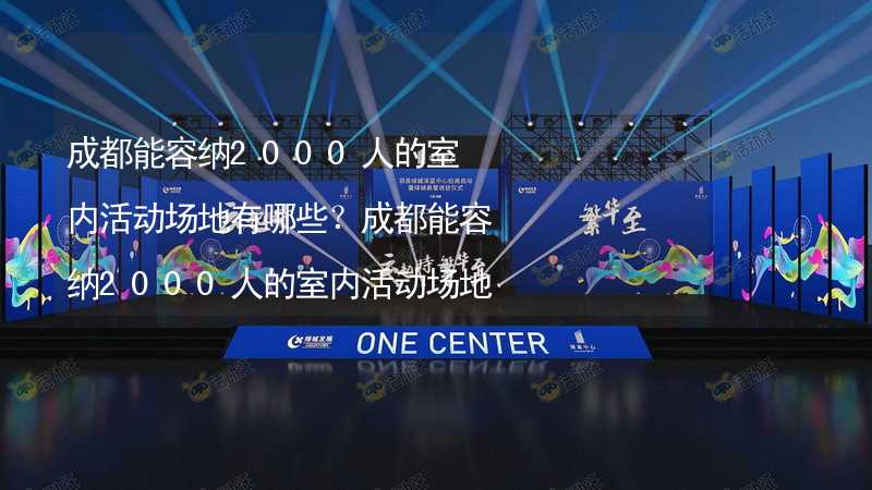 成都能容纳2000人的室内活动场地有哪些？成都能容纳2000人的室内活动场地推荐_2