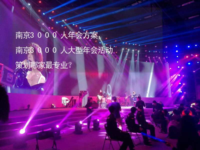 南京3000人年会方案，南京3000人大型年会活动策划哪家最专业？