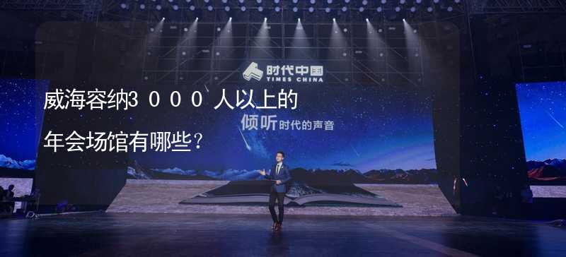 威海容纳3000人以上的年会场馆有哪些？_1