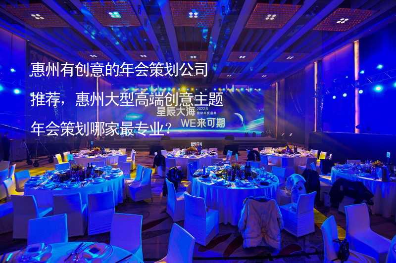 惠州有创意的年会策划公司推荐，惠州大型高端创意主题年会策划哪家最专业？_2