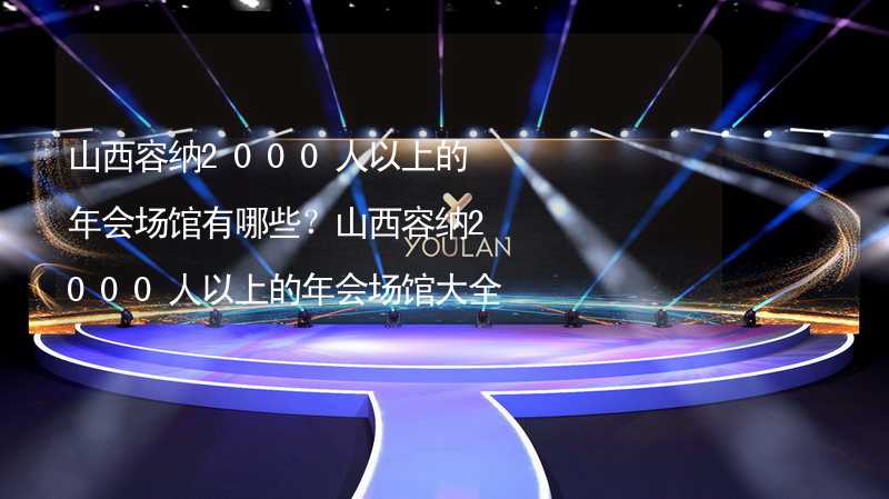 山西容纳2000人以上的年会场馆有哪些？山西容纳2000人以上的年会场馆大全_2