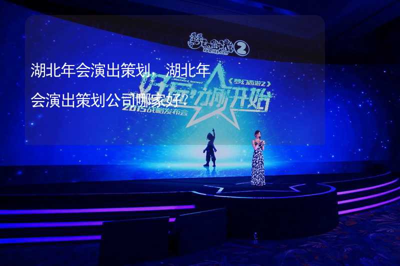 湖北年会演出策划，湖北年会演出策划公司哪家好？_1