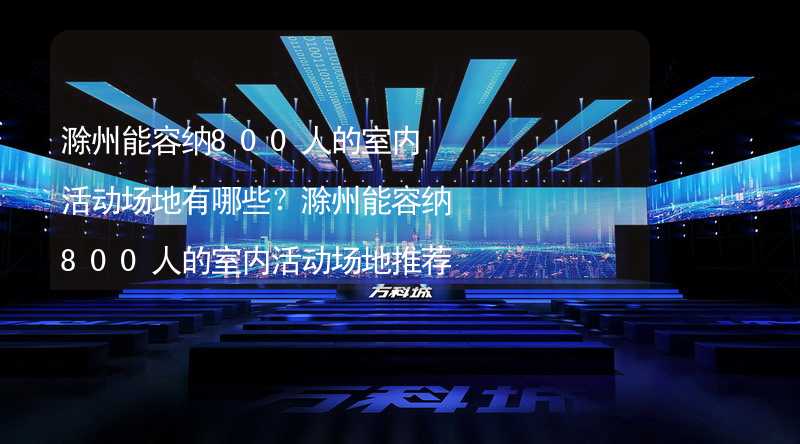 滁州能容纳800人的室内活动场地有哪些？滁州能容纳800人的室内活动场地推荐