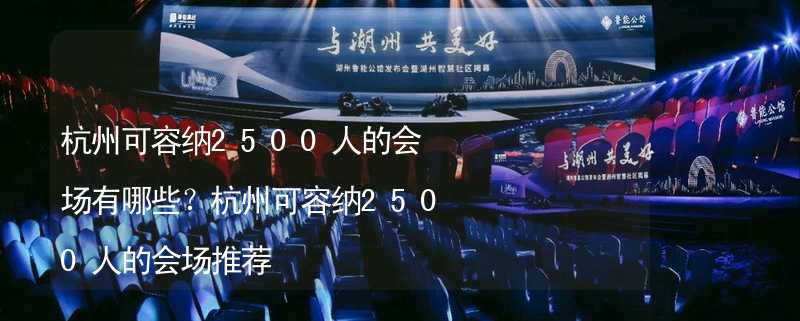 杭州可容纳2500人的会场有哪些？杭州可容纳2500人的会场推荐