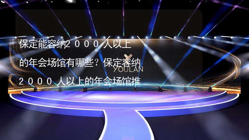 保定能容納2000人以上的年會場館有哪些？保定容納2000人以上的年會場館推薦_1