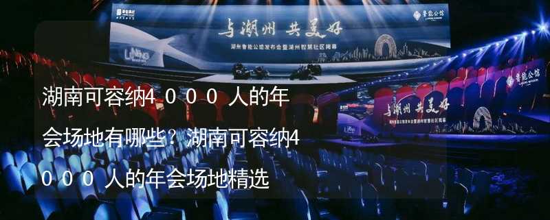 湖南可容纳4000人的年会场地有哪些？湖南可容纳4000人的年会场地精选_2