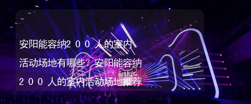 安阳能容纳200人的室内活动场地有哪些？安阳能容纳200人的室内活动场地推荐_1