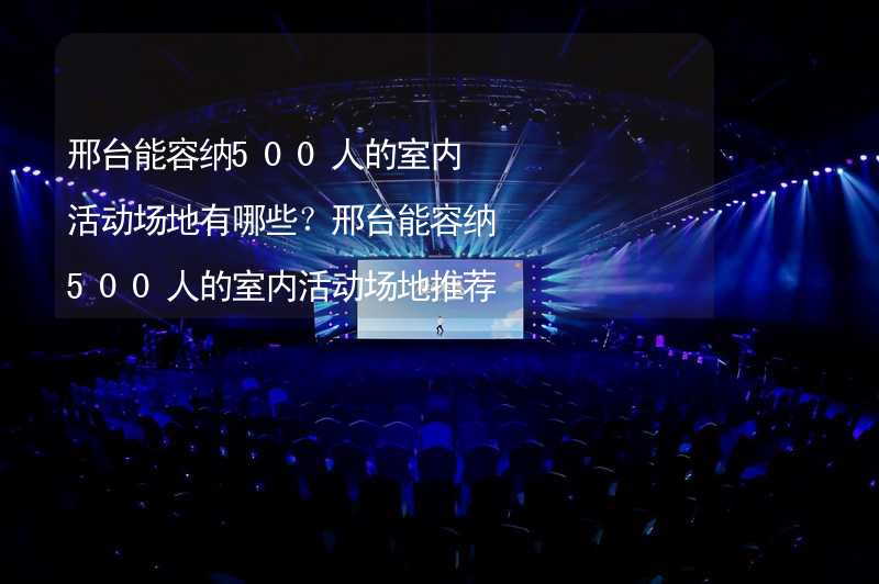 邢台能容纳500人的室内活动场地有哪些？邢台能容纳500人的室内活动场地推荐_1