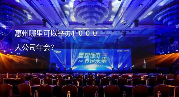 惠州哪里可以举办1000人公司年会？_1