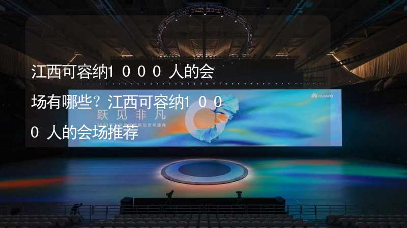 江西可容纳1000人的会场有哪些？江西可容纳1000人的会场推荐_2