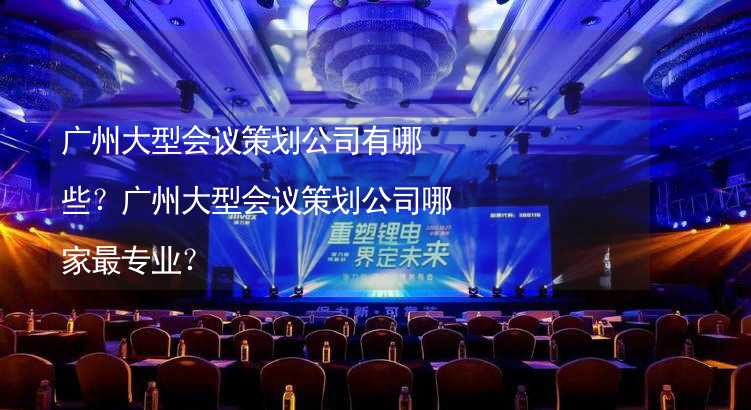 广州大型会议策划公司有哪些？广州大型会议策划公司哪家最专业？_2