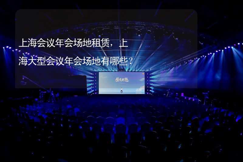 上海会议年会场地租赁，上海大型会议年会场地有哪些？