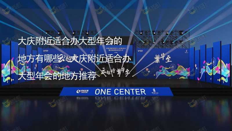 大庆附近适合办大型年会的地方有哪些？大庆附近适合办大型年会的地方推荐_1