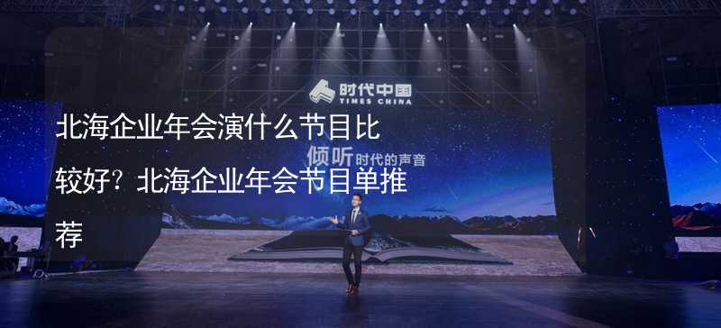 北海企业年会演什么节目比较好？北海企业年会节目单推荐_1