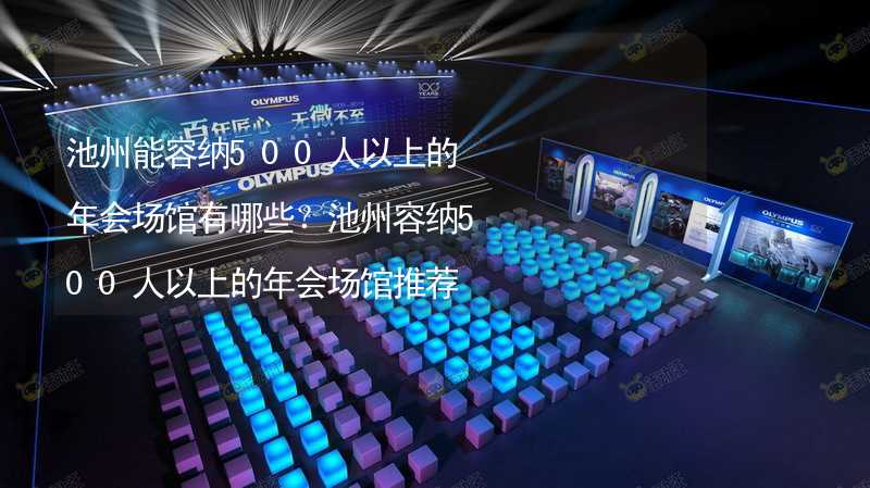 池州能容纳500人以上的年会场馆有哪些？池州容纳500人以上的年会场馆推荐