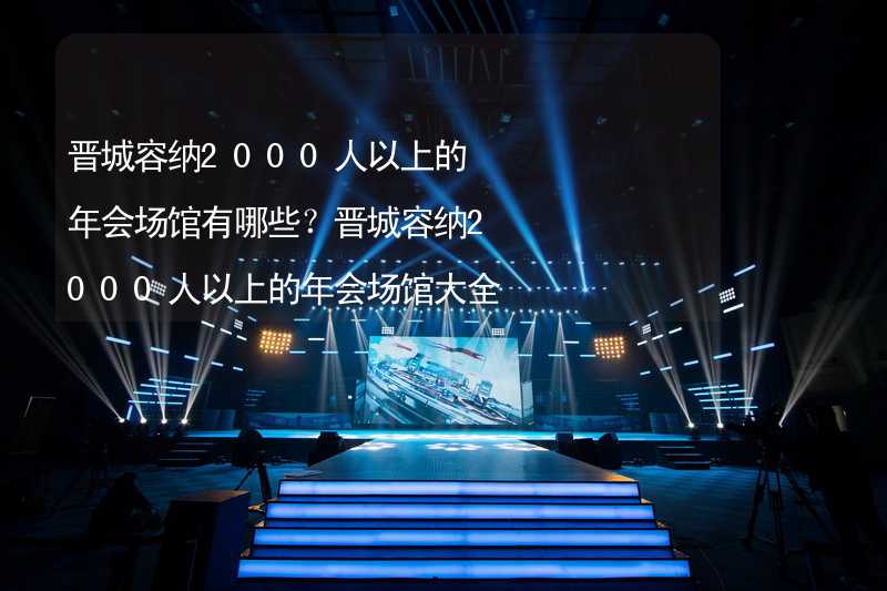 晋城容纳2000人以上的年会场馆有哪些？晋城容纳2000人以上的年会场馆大全_1