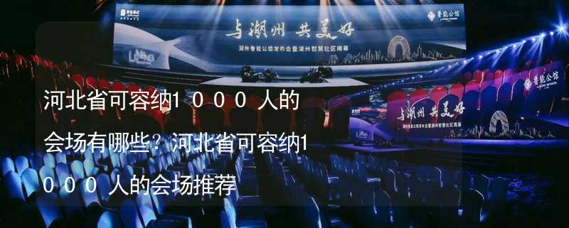 河北省可容纳1000人的会场有哪些？河北省可容纳1000人的会场推荐_2