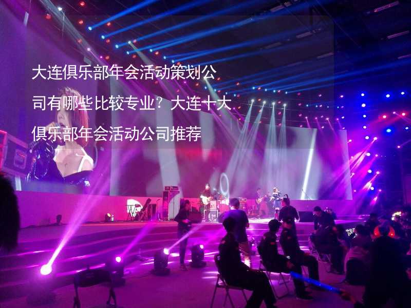 大连俱乐部年会活动策划公司有哪些比较专业？大连十大俱乐部年会活动公司推荐_1