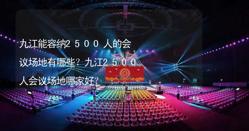 九江能容纳2500人的会议场地有哪些？九江2500人会议场地哪家好？_1