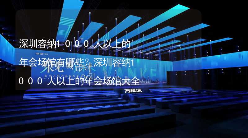 深圳容纳1000人以上的年会场馆有哪些？深圳容纳1000人以上的年会场馆大全