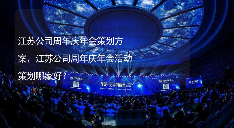 江苏公司周年庆年会策划方案，江苏公司周年庆年会活动策划哪家好？