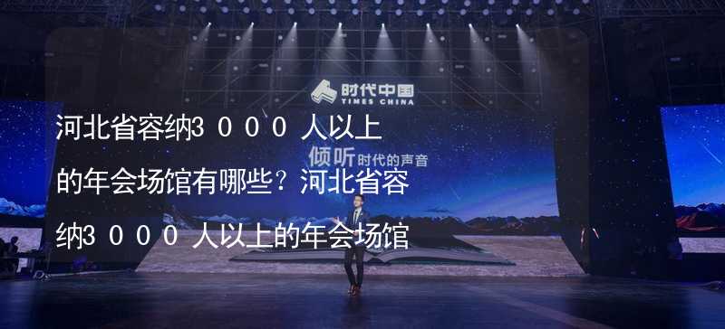 河北省容纳3000人以上的年会场馆有哪些？河北省容纳3000人以上的年会场馆大全_2