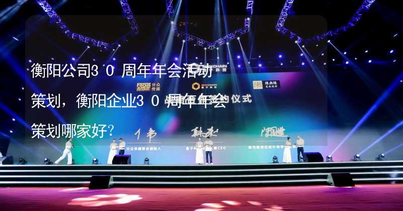 衡阳公司30周年年会活动策划，衡阳企业30周年年会策划哪家好？
