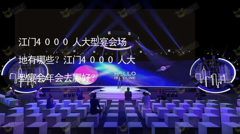 江门4000人大型宴会场地有哪些？江门4000人大型宴会年会去哪好？