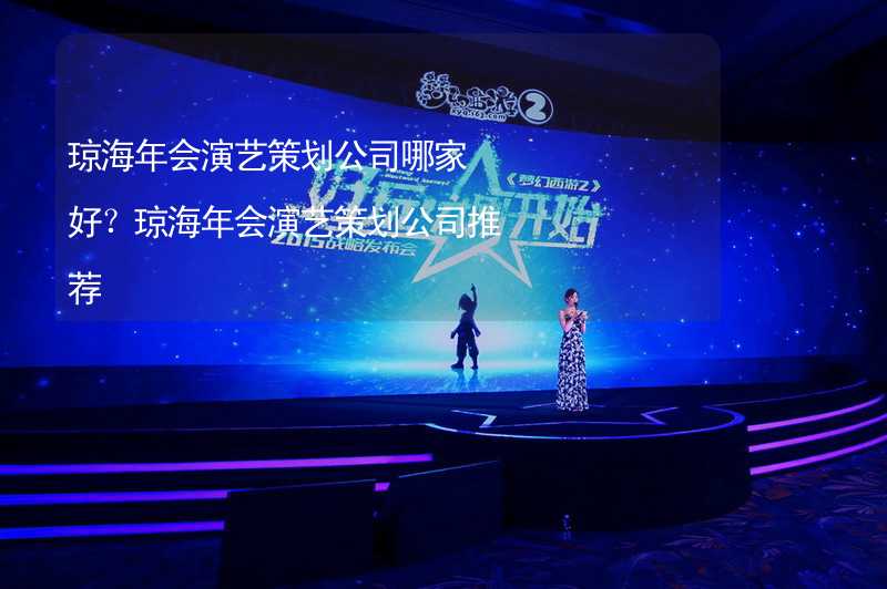 琼海年会演艺策划公司哪家好？琼海年会演艺策划公司推荐