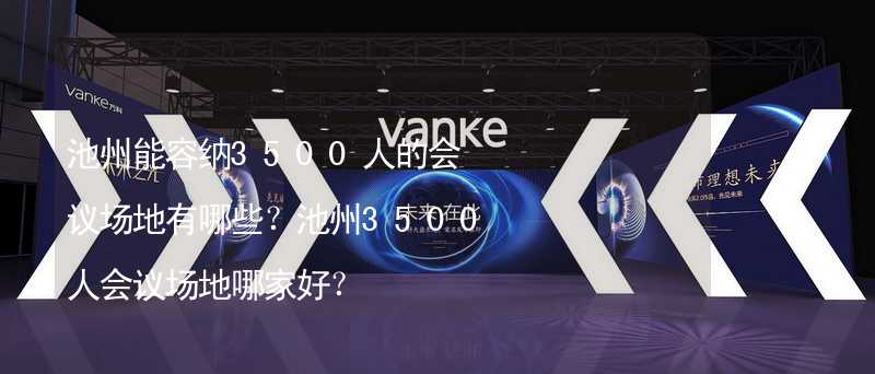 池州能容纳3500人的会议场地有哪些？池州3500人会议场地哪家好？_2