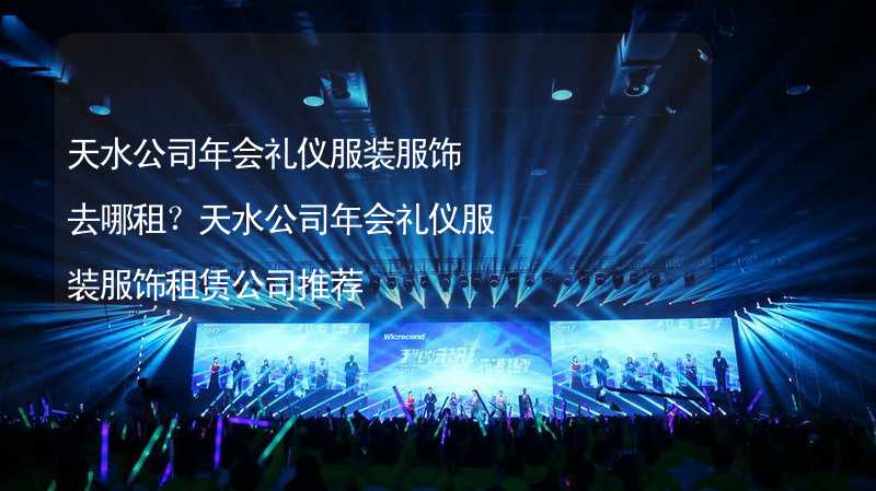 天水公司年会礼仪服装服饰去哪租？天水公司年会礼仪服装服饰租赁公司推荐_2