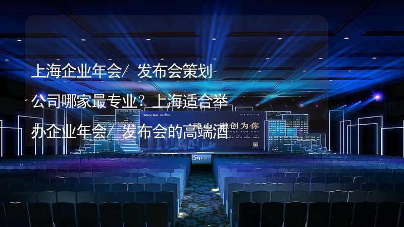 上海企业年会/发布会策划公司哪家最专业？上海适合举办企业年会/发布会的高端酒店有哪些？_2