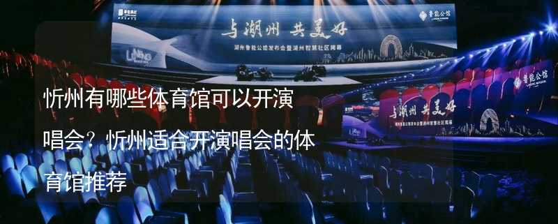 忻州有哪些体育馆可以开演唱会？忻州适合开演唱会的体育馆推荐_2