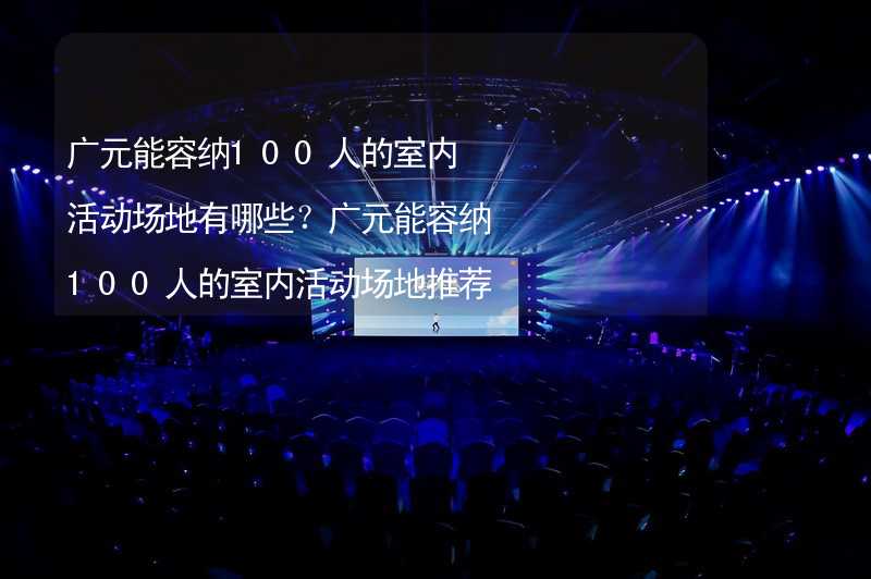 广元能容纳100人的室内活动场地有哪些？广元能容纳100人的室内活动场地推荐_1