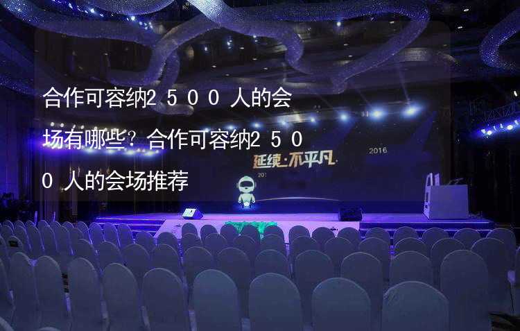 合作可容纳2500人的会场有哪些？合作可容纳2500人的会场推荐_2