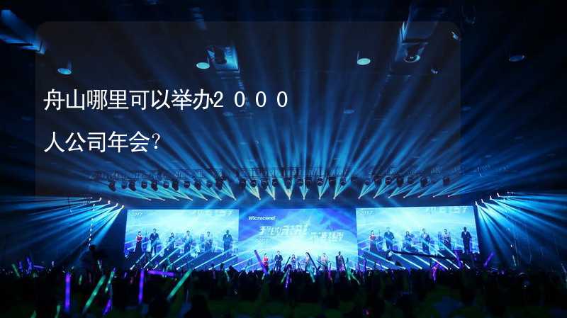 舟山哪里可以举办2000人公司年会？_1