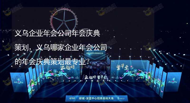 义乌企业年会公司年会庆典策划，义乌哪家企业年会公司的年会庆典策划最专业？_2