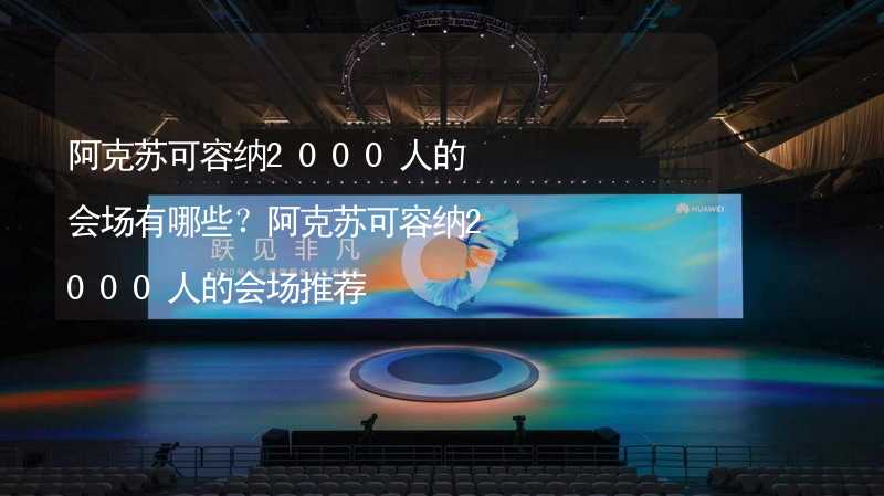 阿克苏可容纳2000人的会场有哪些？阿克苏可容纳2000人的会场推荐_2