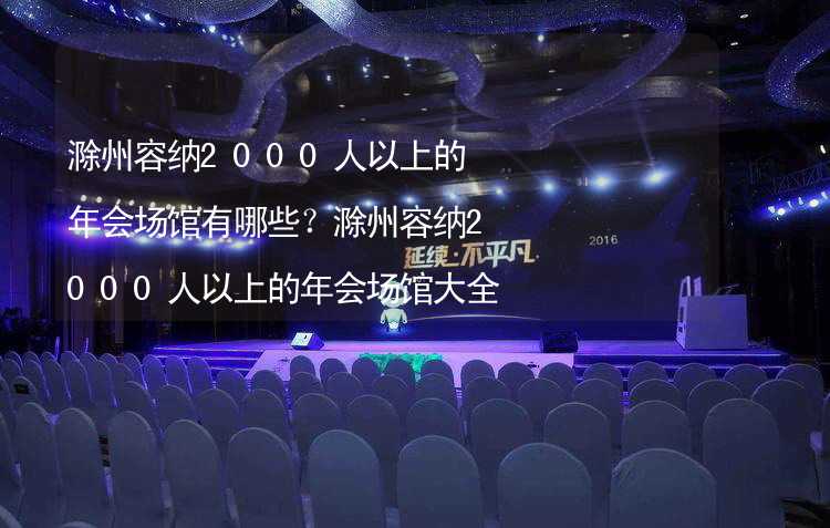 滁州容纳2000人以上的年会场馆有哪些？滁州容纳2000人以上的年会场馆大全_1