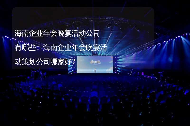 海南企業(yè)年會晚宴活動公司有哪些？海南企業(yè)年會晚宴活動策劃公司哪家好？_2