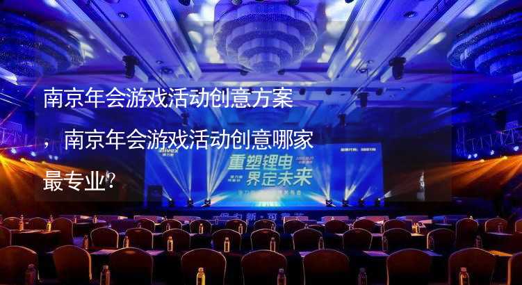 南京年会游戏活动创意方案，南京年会游戏活动创意哪家最专业？