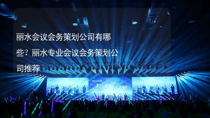 丽水会议会务策划公司有哪些？丽水专业会议会务策划公司推荐_1